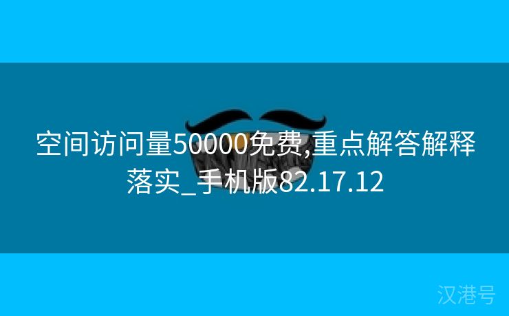 空间访问量50000免费,重点解答解释落实_手机版82.17.12