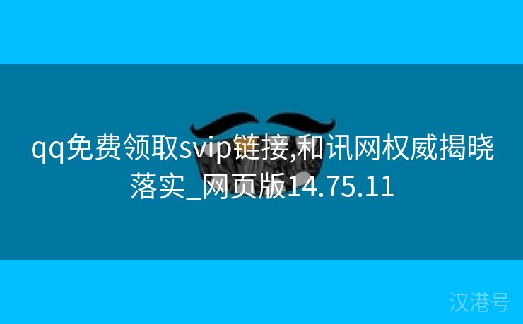 qq免费领取svip链接,和讯网权威揭晓落实_网页版14.75.11