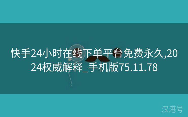 快手24小时在线下单平台免费永久,2024权威解释_手机版75.11.78