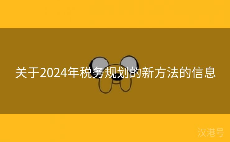 关于2024年税务规划的新方法的信息