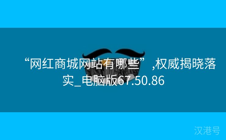 “网红商城网站有哪些”,权威揭晓落实_电脑版67.50.86