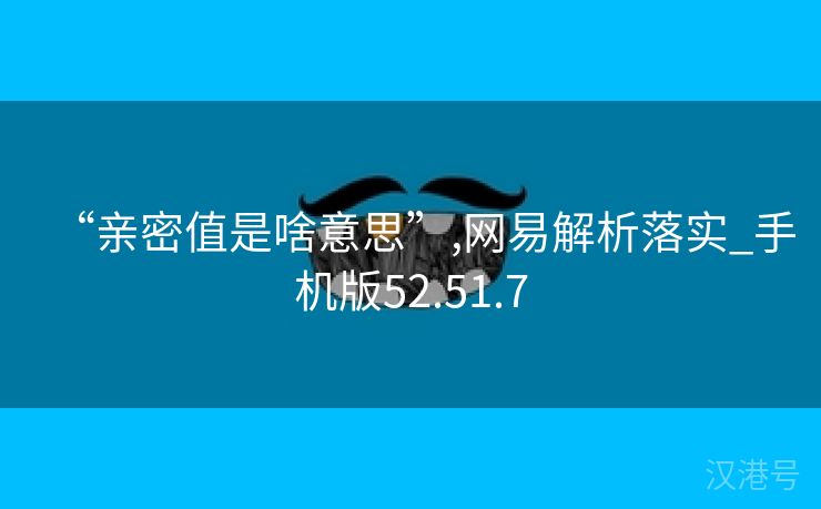 “亲密值是啥意思”,网易解析落实_手机版52.51.7