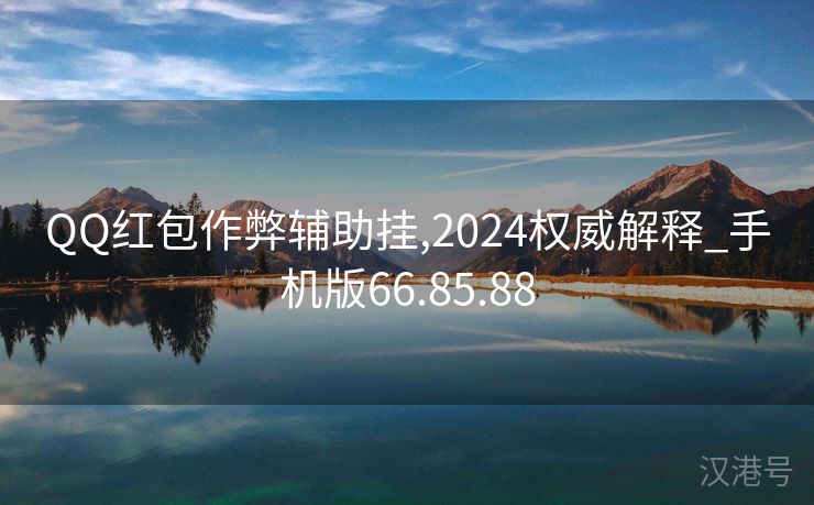 QQ红包作弊辅助挂,2024权威解释_手机版66.85.88