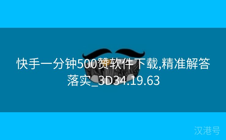 快手一分钟500赞软件下载,精准解答落实_3D34.19.63