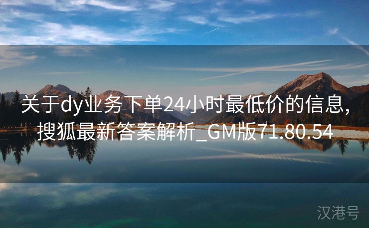 关于dy业务下单24小时最低价的信息,搜狐最新答案解析_GM版71.80.54