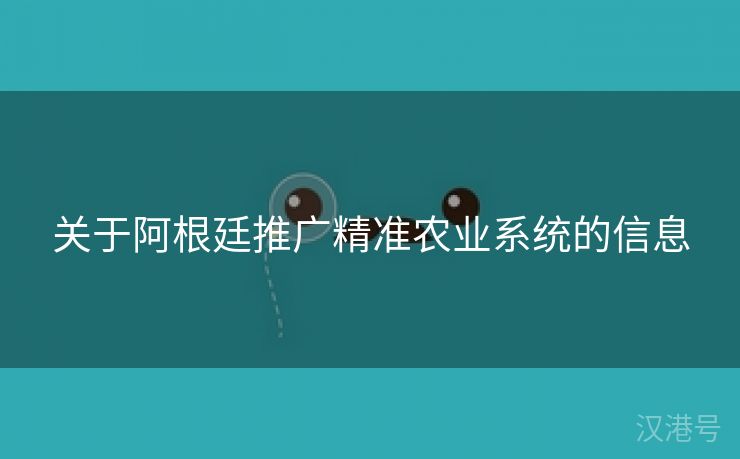 关于阿根廷推广精准农业系统的信息