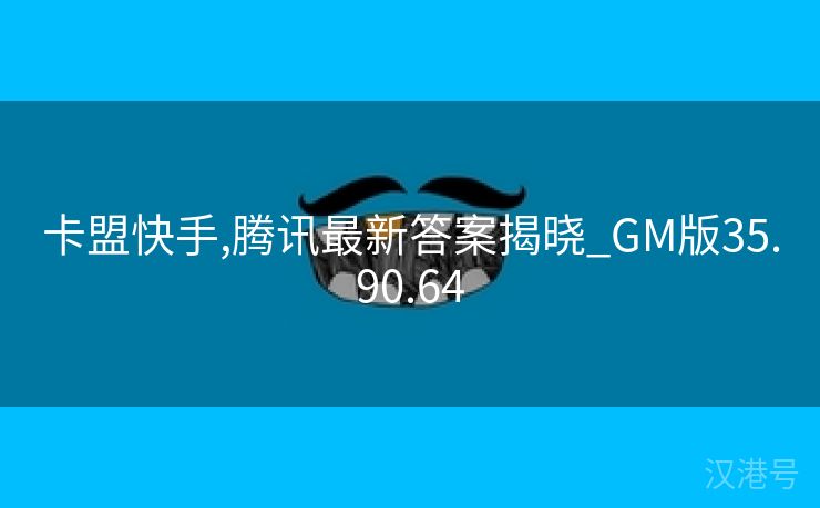 卡盟快手,腾讯最新答案揭晓_GM版35.90.64