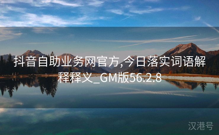 抖音自助业务网官方,今日落实词语解释释义_GM版56.2.8