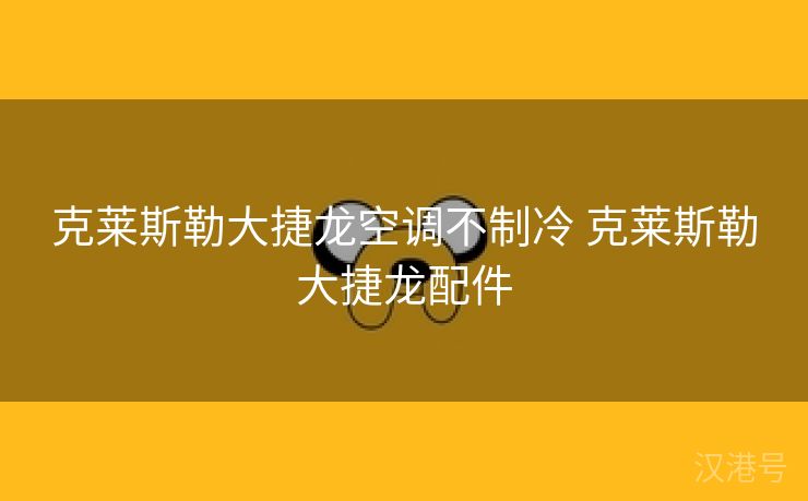 克莱斯勒大捷龙空调不制冷 克莱斯勒大捷龙配件