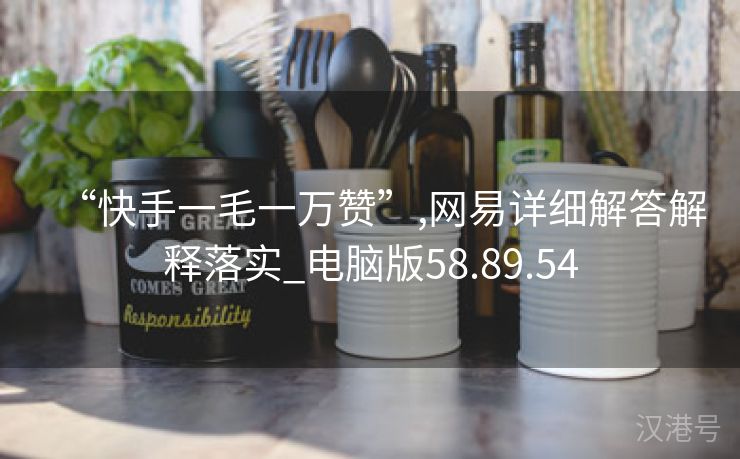 “快手一毛一万赞”,网易详细解答解释落实_电脑版58.89.54