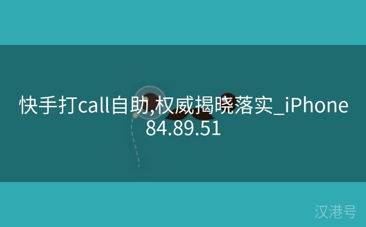 快手打call自助,权威揭晓落实_iPhone84.89.51