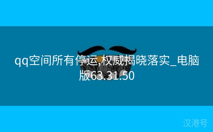 qq空间所有停运,权威揭晓落实_电脑版63.31.50