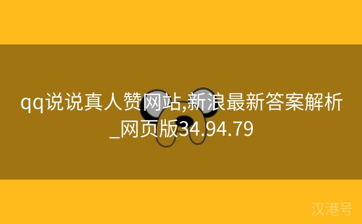 qq说说真人赞网站,新浪最新答案解析_网页版34.94.79