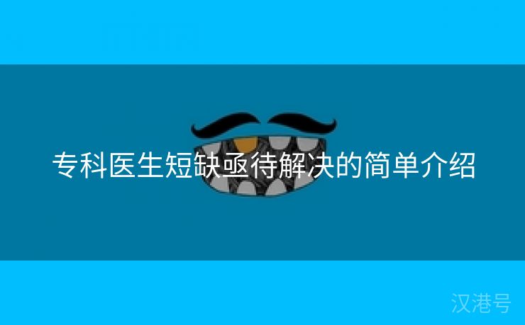 专科医生短缺亟待解决的简单介绍