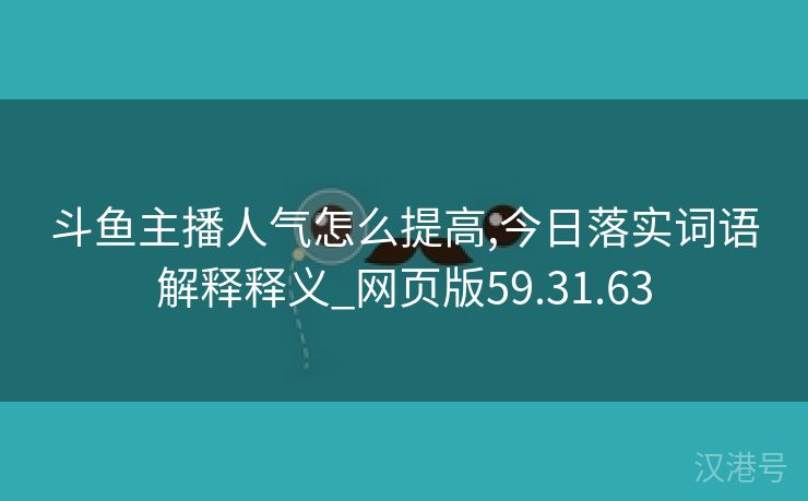 斗鱼主播人气怎么提高,今日落实词语解释释义_网页版59.31.63