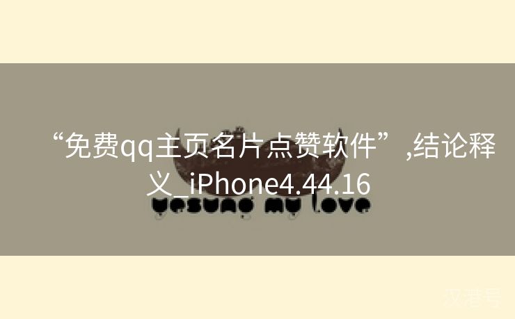 “免费qq主页名片点赞软件”,结论释义_iPhone4.44.16