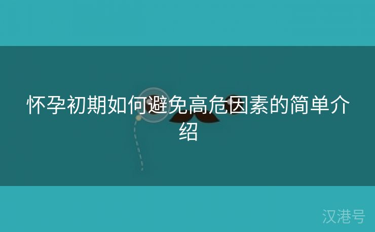 怀孕初期如何避免高危因素的简单介绍