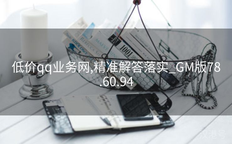 低价qq业务网,精准解答落实_GM版78.60.94