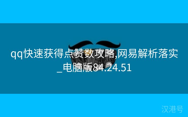 qq快速获得点赞数攻略,网易解析落实_电脑版84.24.51