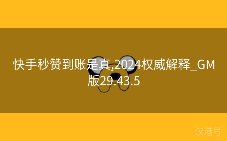 快手秒赞到账是真,2024权威解释_GM版29.43.5