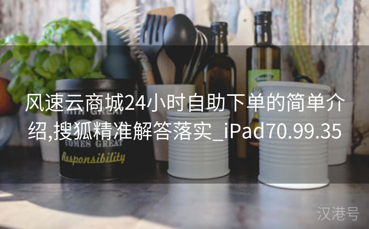 风速云商城24小时自助下单的简单介绍,搜狐精准解答落实_iPad70.99.35