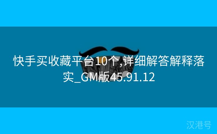 快手买收藏平台10个,详细解答解释落实_GM版45.91.12