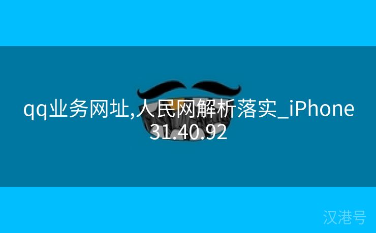 qq业务网址,人民网解析落实_iPhone31.40.92