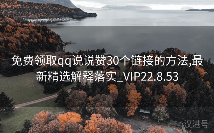 免费领取qq说说赞30个链接的方法,最新精选解释落实_VIP22.8.53