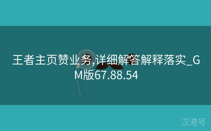 王者主页赞业务,详细解答解释落实_GM版67.88.54