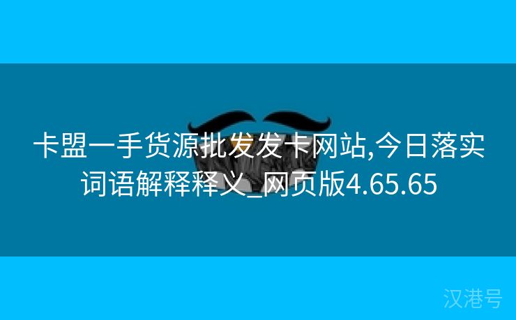 卡盟一手货源批发发卡网站,今日落实词语解释释义_网页版4.65.65