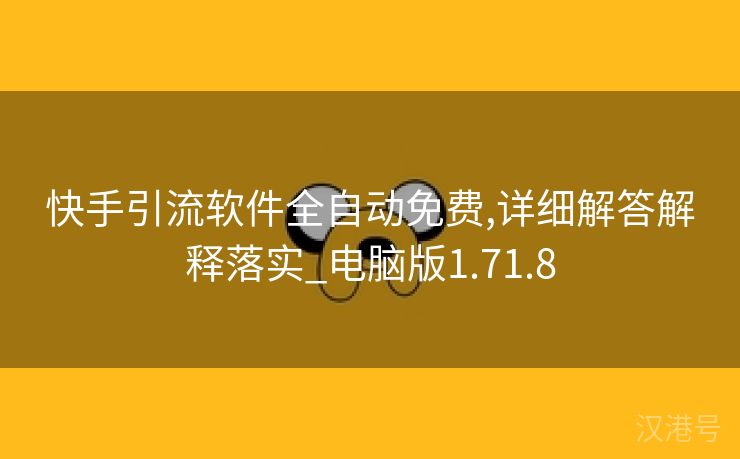 快手引流软件全自动免费,详细解答解释落实_电脑版1.71.8