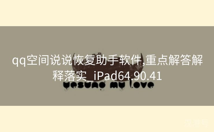 qq空间说说恢复助手软件,重点解答解释落实_iPad64.90.41