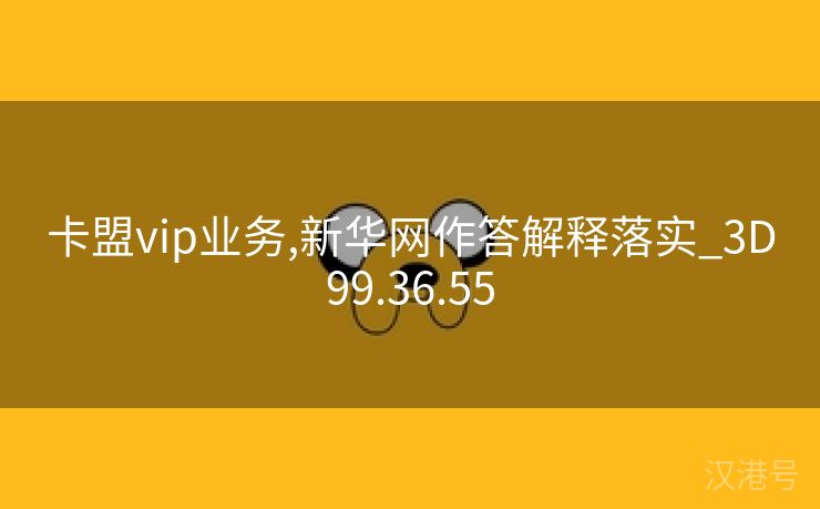 卡盟vip业务,新华网作答解释落实_3D99.36.55