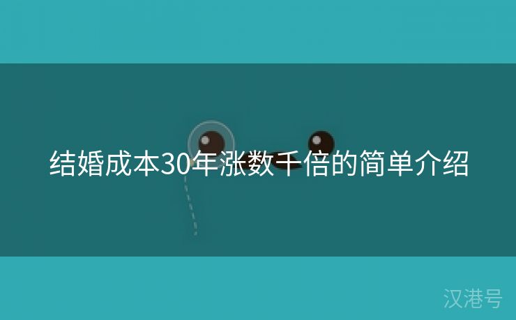 结婚成本30年涨数千倍的简单介绍