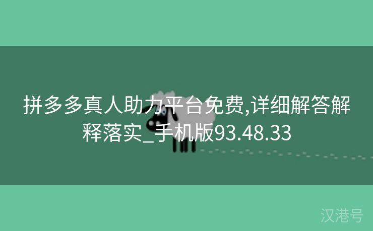 拼多多真人助力平台免费,详细解答解释落实_手机版93.48.33