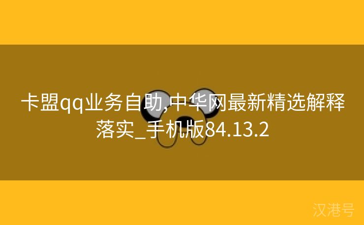 卡盟qq业务自助,中华网最新精选解释落实_手机版84.13.2