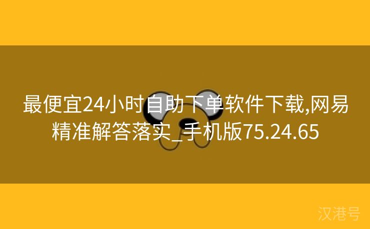 最便宜24小时自助下单软件下载,网易精准解答落实_手机版75.24.65