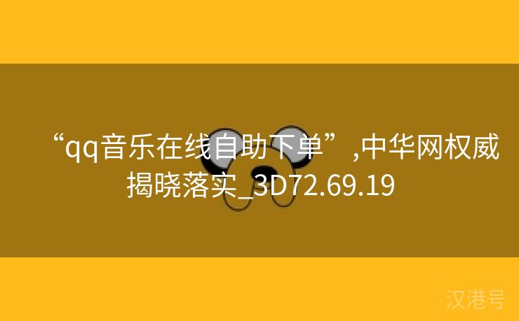 “qq音乐在线自助下单”,中华网权威揭晓落实_3D72.69.19