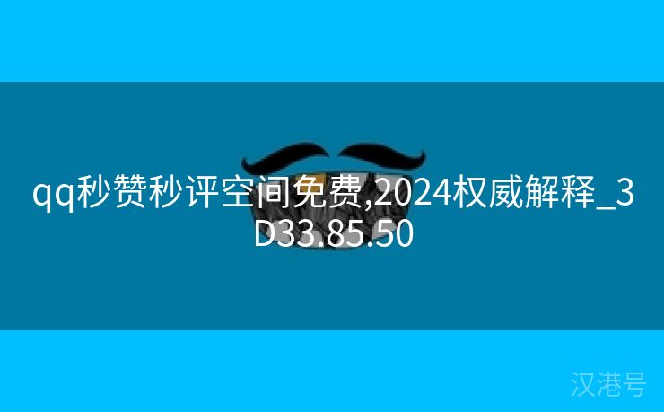 qq秒赞秒评空间免费,2024权威解释_3D33.85.50