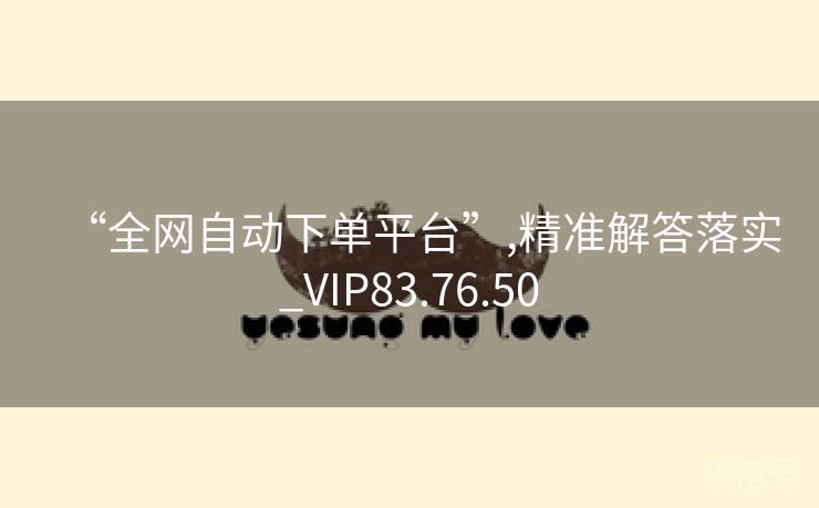 “全网自动下单平台”,精准解答落实_VIP83.76.50