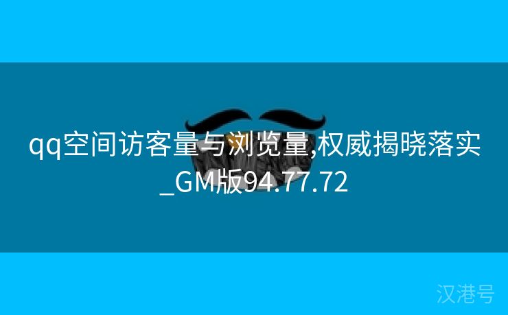 qq空间访客量与浏览量,权威揭晓落实_GM版94.77.72