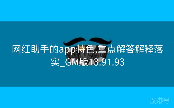 网红助手的app特色,重点解答解释落实_GM版13.91.93