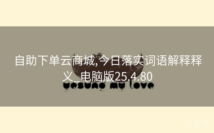 自助下单云商城,今日落实词语解释释义_电脑版25.4.80