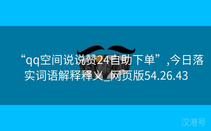 “qq空间说说赞24自助下单”,今日落实词语解释释义_网页版54.26.43