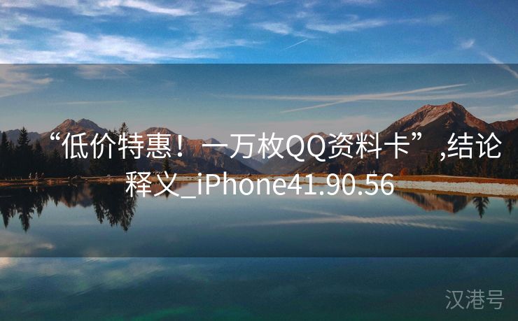 “低价特惠！一万枚QQ资料卡”,结论释义_iPhone41.90.56