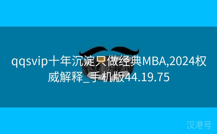 qqsvip十年沉淀只做经典MBA,2024权威解释_手机版44.19.75