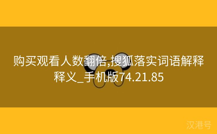 购买观看人数翻倍,搜狐落实词语解释释义_手机版74.21.85