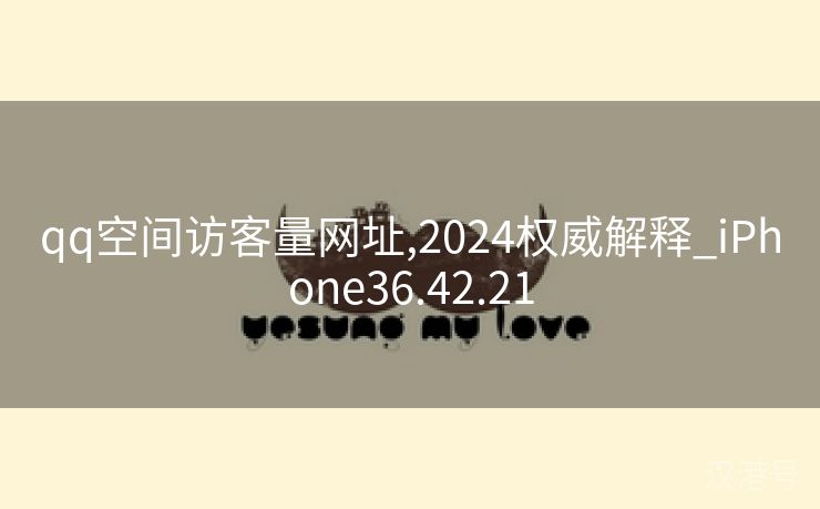 qq空间访客量网址,2024权威解释_iPhone36.42.21