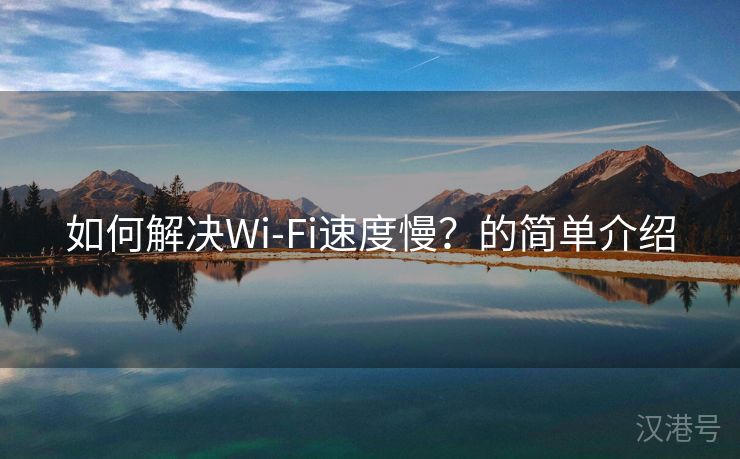 如何解决Wi-Fi速度慢？的简单介绍