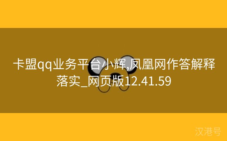 卡盟qq业务平台小辉,凤凰网作答解释落实_网页版12.41.59